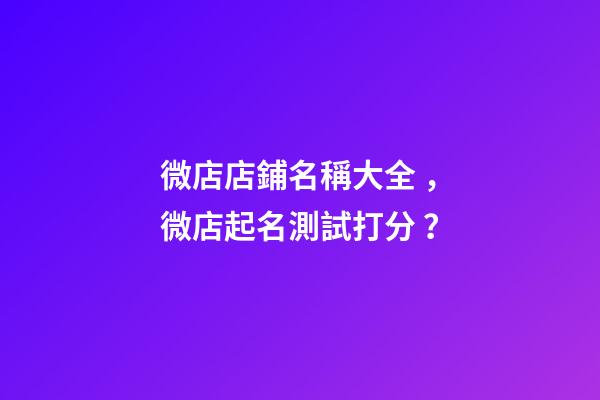 微店店鋪名稱大全，微店起名測試打分？-第1張-店鋪起名-玄機(jī)派